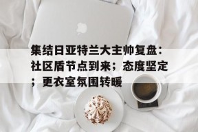 集结日亚特兰大主帅复盘：社区盾节点到来；态度坚定；更衣室氛围转暖的简单介绍